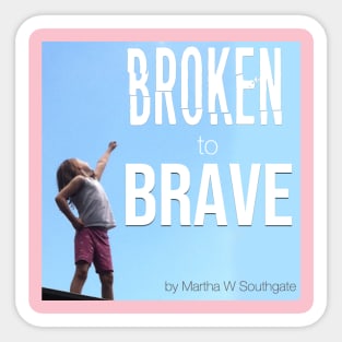 Broken to Brave Sticker